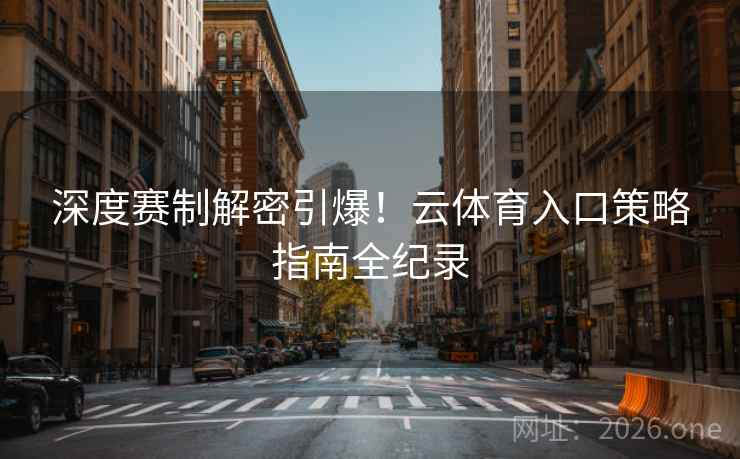 深度赛制解密引爆!云体育入口策略指南全纪录 深度赛制解密引爆!云体育入口策略指南全纪录