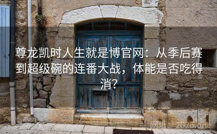 尊龙凯时人生就是博官网:从季后赛到超级碗的连番大战,体能是否吃得消? 尊龙凯时人生就是博官网:从季后赛到超级碗的连番大战,体能是否吃得消?
