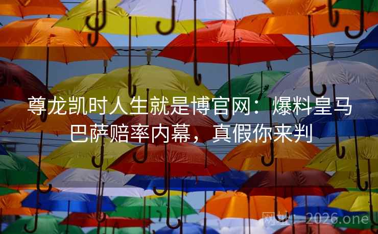 尊龙凯时人生就是博官网:爆料皇马巴萨赔率内幕,真假你来判 尊龙凯时人生就是博官网:爆料皇马巴萨赔率内幕,真假你来判