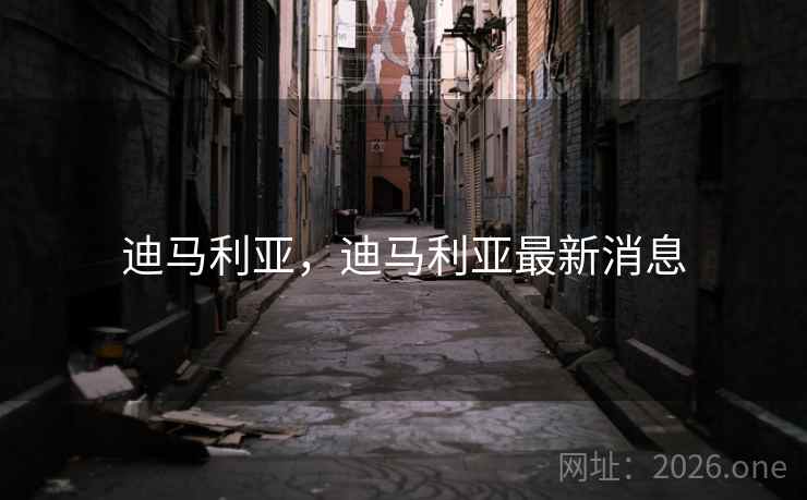 迪马利亚，迪马利亚最新消息