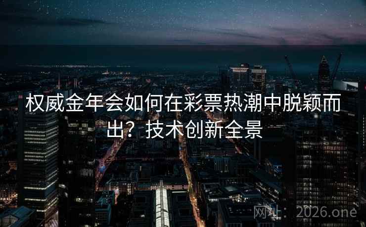 权威金年会如何在彩票热潮中脱颖而出？技术创新全景
