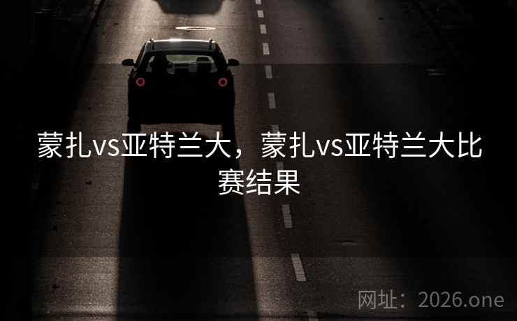 蒙扎vs亚特兰大，蒙扎vs亚特兰大比赛结果