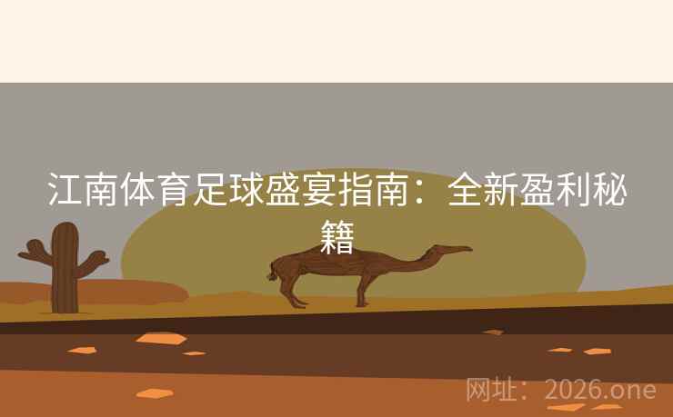 江南体育足球盛宴指南:全新盈利秘籍 江南体育足球盛宴指南:全新盈利秘籍