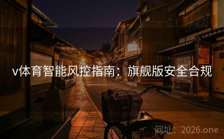v体育智能风控指南:旗舰版安全合规 v体育智能风控指南:旗舰版安全合规
