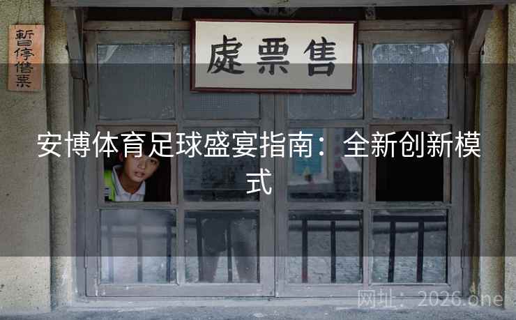 安博体育足球盛宴指南:全新创新模式 安博体育足球盛宴指南:全新创新模式