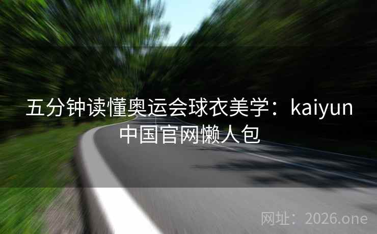 五分钟读懂奥运会球衣美学：kaiyun中国官网懒人包