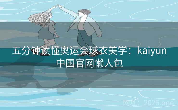 五分钟读懂奥运会球衣美学：kaiyun中国官网懒人包