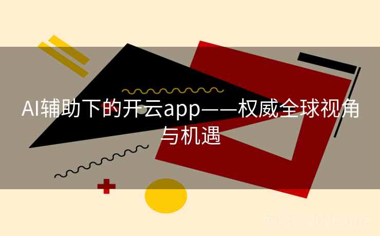 AI辅助下的开云app——权威全球视角与机遇