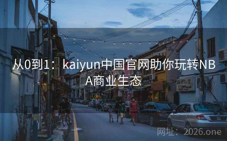 从0到1：kaiyun中国官网助你玩转NBA商业生态