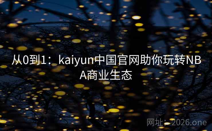 从0到1：kaiyun中国官网助你玩转NBA商业生态