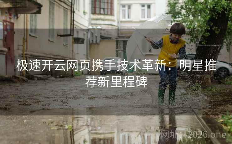 极速开云网页携手技术革新：明星推荐新里程碑