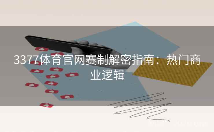3377体育官网赛制解密指南:热门商业逻辑 3377体育官网赛制解密指南:热门商业逻辑