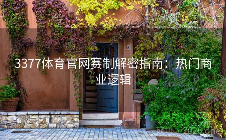 3377体育官网赛制解密指南：热门商业逻辑