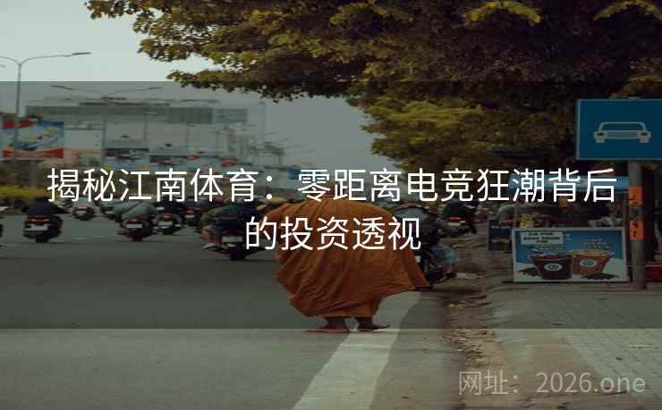 揭秘江南体育：零距离电竞狂潮背后的投资透视