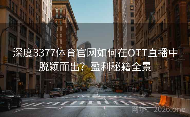 深度3377体育官网如何在OTT直播中脱颖而出？盈利秘籍全景
