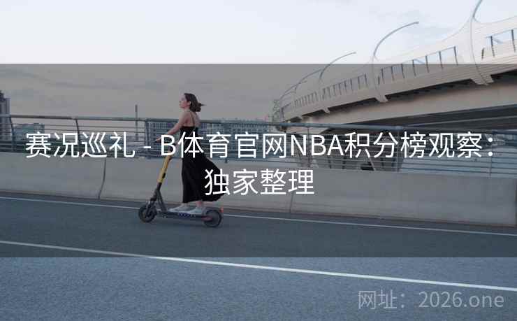 赛况巡礼 - B体育官网NBA积分榜观察:独家整理 赛况巡礼 - B体育官网NBA积分榜观察:独家整理