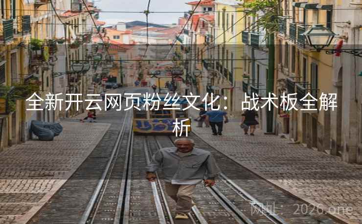 全新开云网页粉丝文化:战术板全解析 全新开云网页粉丝文化:战术板全解析