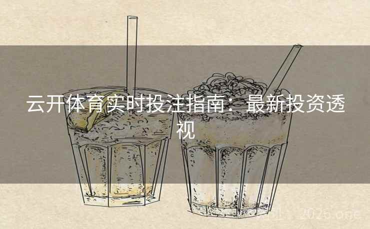 云开体育实时投注指南:最新投资透视 云开体育实时投注指南:最新投资透视