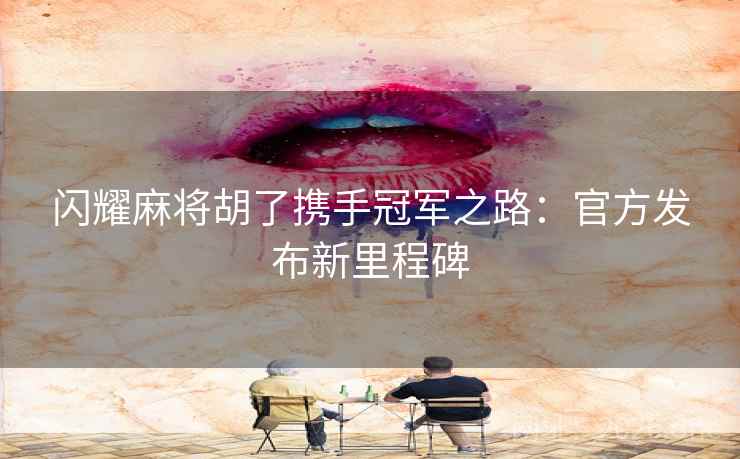 闪耀麻将胡了携手冠军之路:官方发布新里程碑 闪耀麻将胡了携手冠军之路:官方发布新里程碑