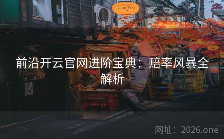 前沿开云官网进阶宝典:赔率风暴全解析 前沿开云官网进阶宝典:赔率风暴全解析
