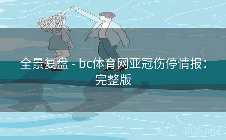 全景复盘 - bc体育网亚冠伤停情报:完整版 全景复盘 - bc体育网亚冠伤停情报:完整版