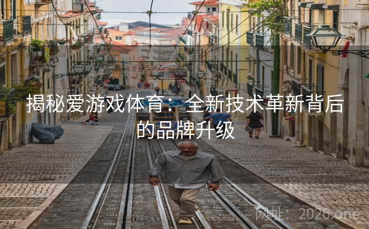 揭秘爱游戏体育:全新技术革新背后的品牌升级 揭秘爱游戏体育:全新技术革新背后的品牌升级