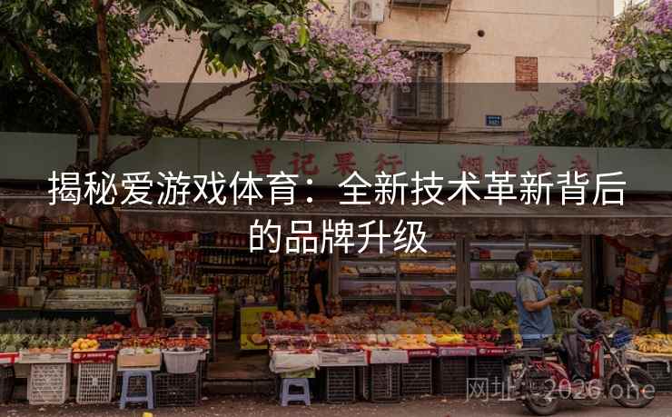 揭秘爱游戏体育：全新技术革新背后的品牌升级