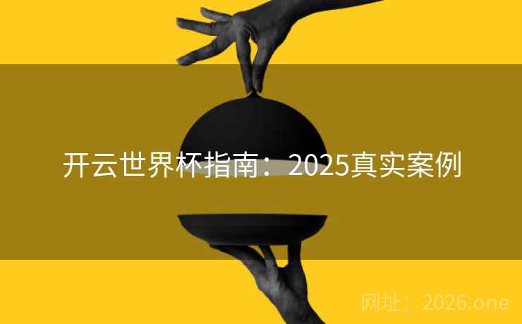 开云世界杯指南:2025真实案例 开云世界杯指南:2025真实案例