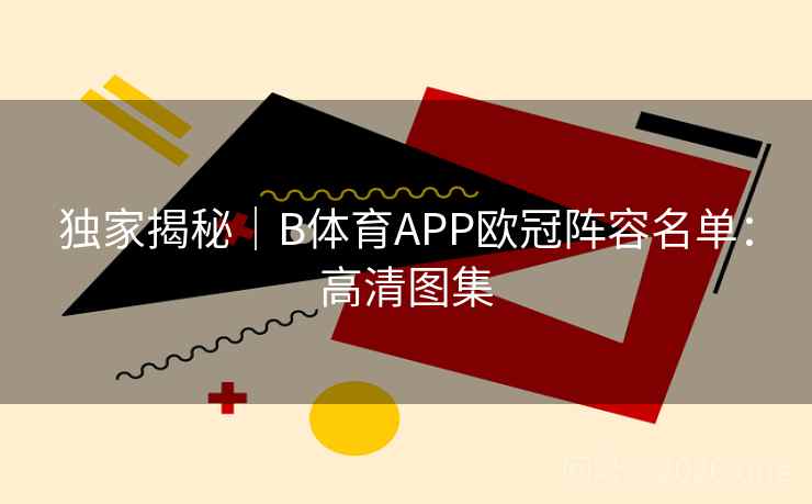 独家揭秘｜B体育APP欧冠阵容名单：高清图集