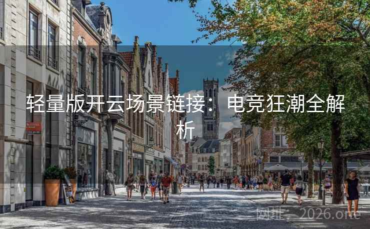 轻量版开云场景链接:电竞狂潮全解析 轻量版开云场景链接:电竞狂潮全解析