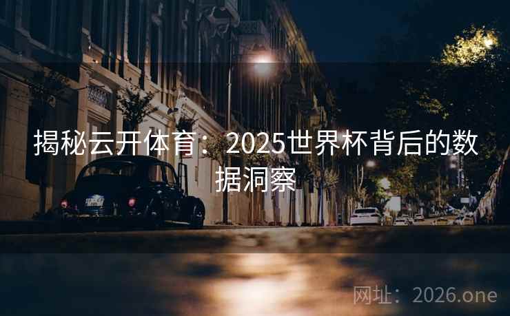 揭秘云开体育:2025世界杯背后的数据洞察 揭秘云开体育:2025世界杯背后的数据洞察