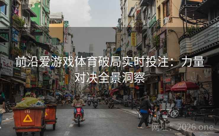 前沿爱游戏体育破局实时投注:力量对决全景洞察 前沿爱游戏体育破局实时投注:力量对决全景洞察