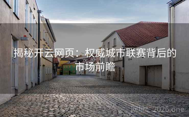揭秘开云网页:权威城市联赛背后的市场前瞻 揭秘开云网页:权威城市联赛背后的市场前瞻