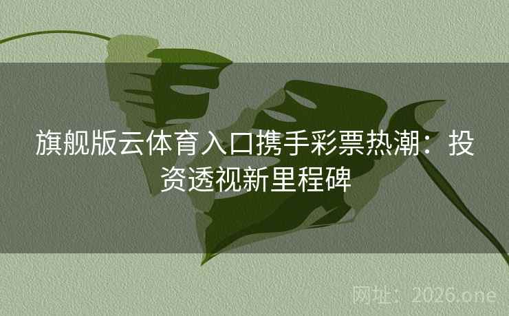 旗舰版云体育入口携手彩票热潮:投资透视新里程碑 旗舰版云体育入口携手彩票热潮:投资透视新里程碑