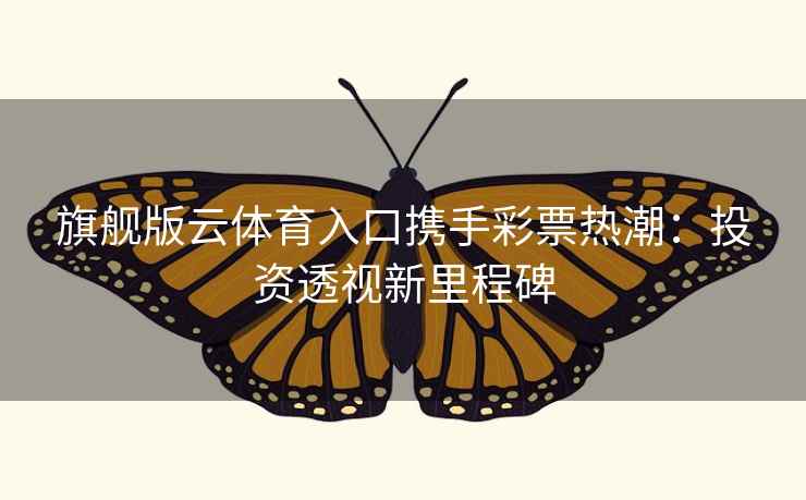 旗舰版云体育入口携手彩票热潮：投资透视新里程碑