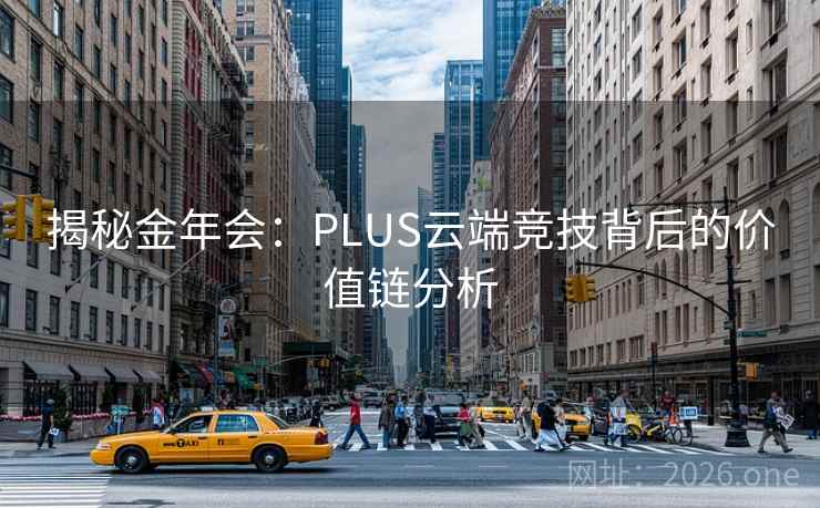 揭秘金年会：PLUS云端竞技背后的价值链分析