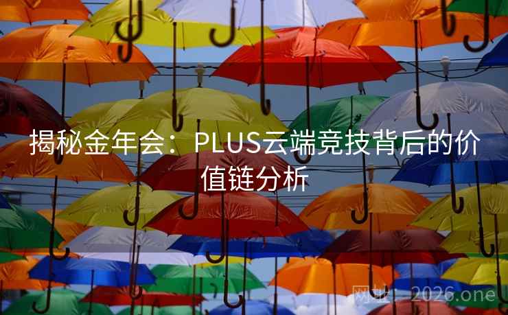 揭秘金年会：PLUS云端竞技背后的价值链分析