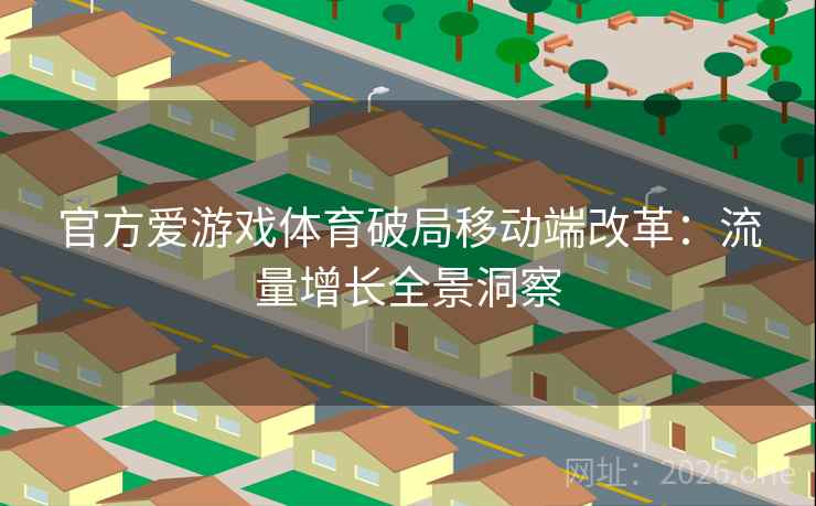 官方爱游戏体育破局移动端改革：流量增长全景洞察