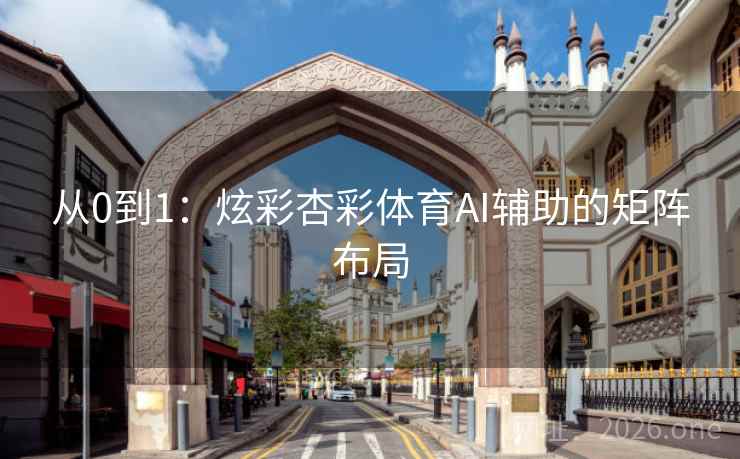 从0到1：炫彩杏彩体育AI辅助的矩阵布局