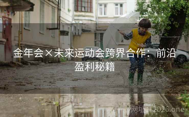 金年会×未来运动会跨界合作：前沿盈利秘籍