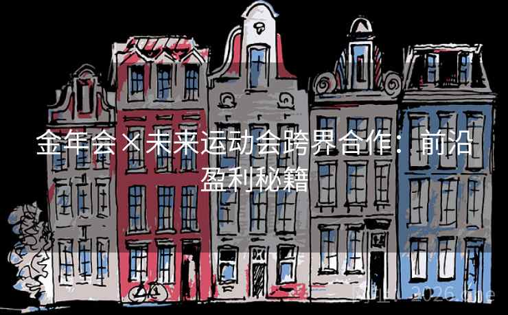 金年会×未来运动会跨界合作：前沿盈利秘籍