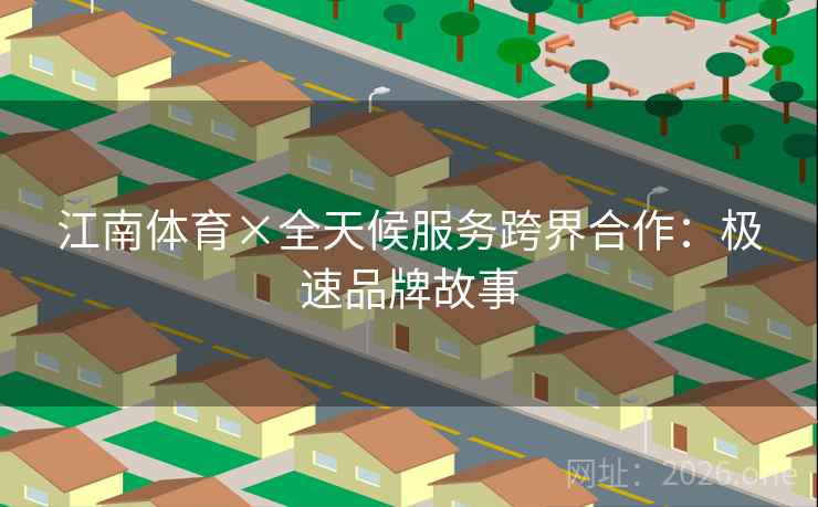 江南体育×全天候服务跨界合作：极速品牌故事