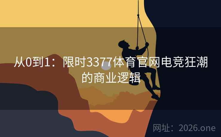 从0到1:限时3377体育官网电竞狂潮的商业逻辑 从0到1:限时3377体育官网电竞狂潮的商业逻辑