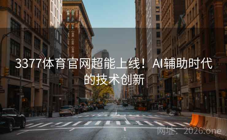 3377体育官网超能上线!AI辅助时代的技术创新 3377体育官网超能上线!AI辅助时代的技术创新