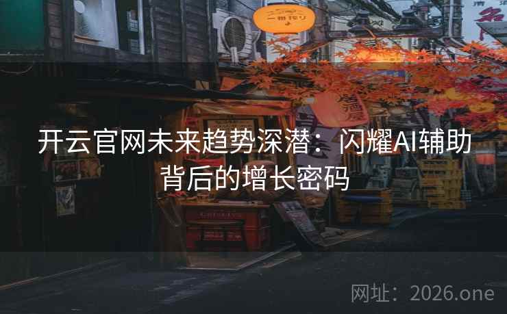 开云官网未来趋势深潜：闪耀AI辅助背后的增长密码