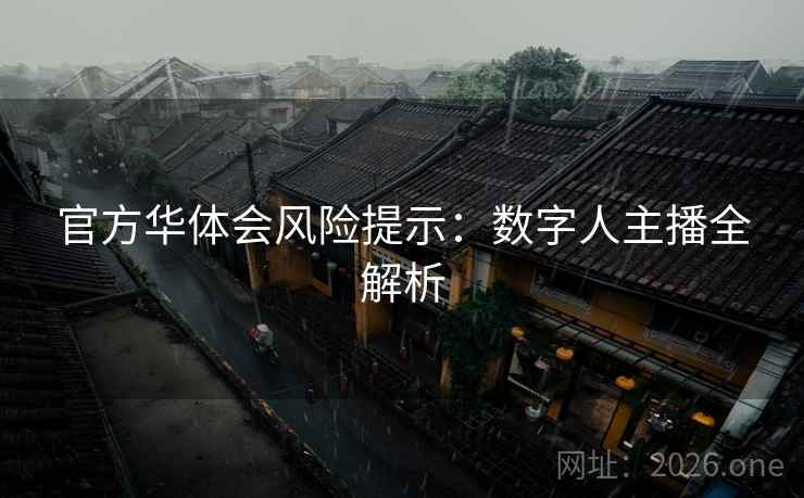 官方华体会风险提示：数字人主播全解析