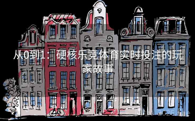 从0到1:硬核乐竞体育实时投注的玩家故事 从0到1:硬核乐竞体育实时投注的玩家故事