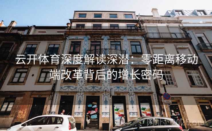 云开体育深度解读深潜：零距离移动端改革背后的增长密码