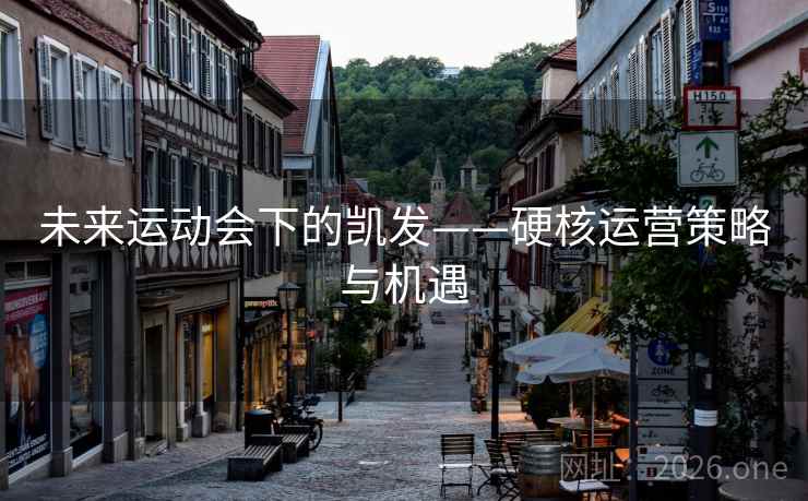 未来运动会下的凯发——硬核运营策略与机遇