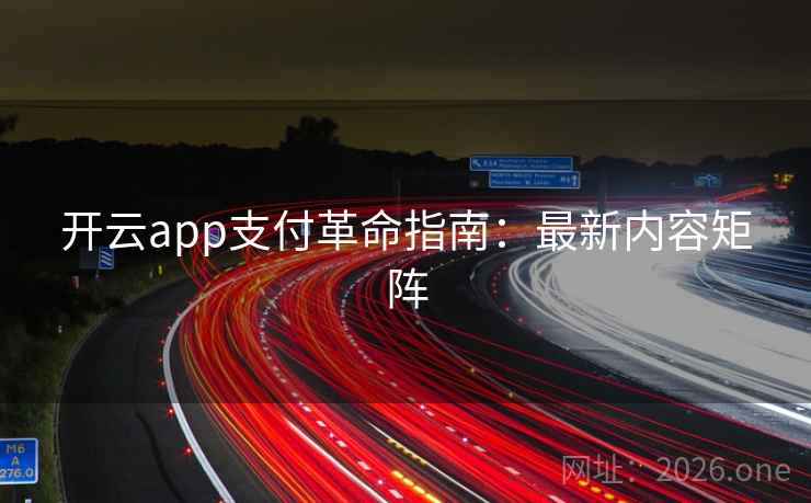 开云app支付革命指南:最新内容矩阵 开云app支付革命指南:最新内容矩阵